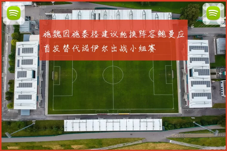施魏因施泰格建议轮换阵容鲍曼应首发替代诺伊尔出战小组赛