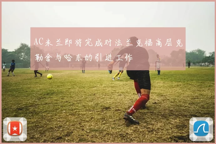 AC米兰即将完成对法兰克福高层克勒舍与哈东的引进工作