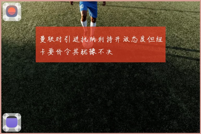 曼联对引进托纳利持开放态度但纽卡要价令其犹豫不决