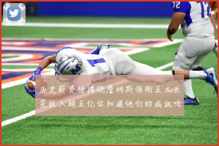历史薪资榜揭晓詹姆斯领衔五大巨星收入超五亿你知道他们的成就吗