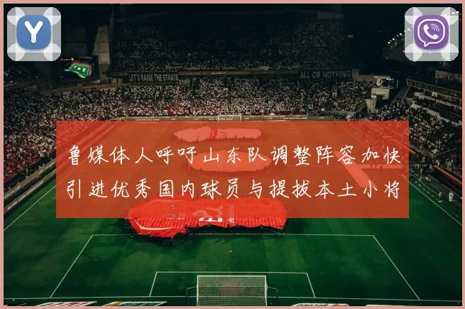 鲁媒体人呼吁山东队调整阵容加快引进优秀国内球员与提拔本土小将