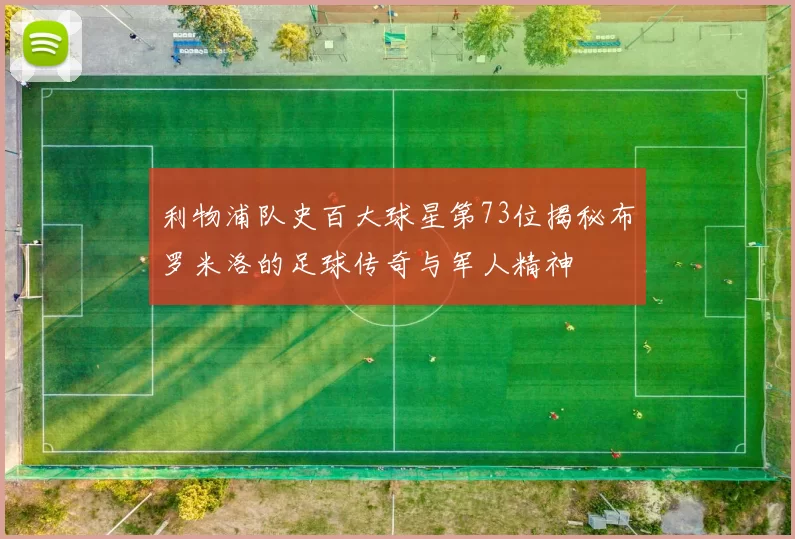 利物浦队史百大球星第73位揭秘布罗米洛的足球传奇与军人精神